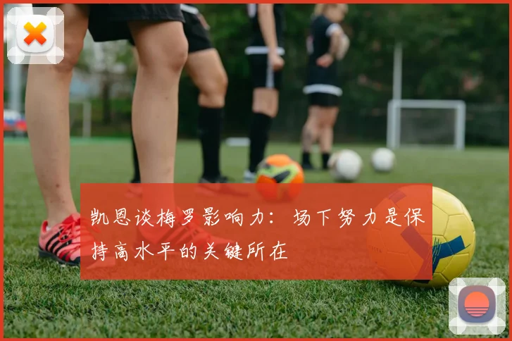 凯恩谈梅罗影响力：场下努力是保持高水平的关键所在