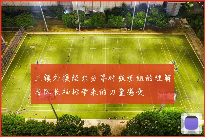 三镇外援绍尔分享对教练组的理解与队长袖标带来的力量感受